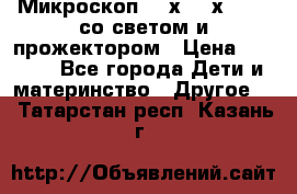 Микроскоп 100х-750х zoom, со светом и прожектором › Цена ­ 1 990 - Все города Дети и материнство » Другое   . Татарстан респ.,Казань г.